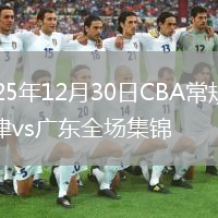 2025年12月30日CBA常规赛天津vs广东全场集锦