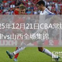 2025年12月21日CBA常规赛天津vs山西全场集锦