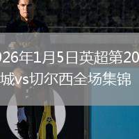 2026年1月5日英超第20轮曼城vs切尔西全场集锦