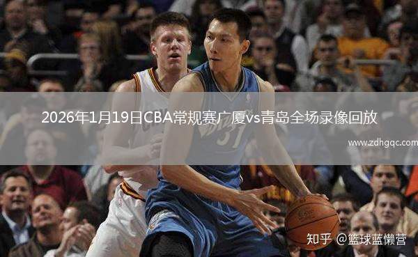 2026年1月19日CBA常规赛广厦vs青岛全场录像回放