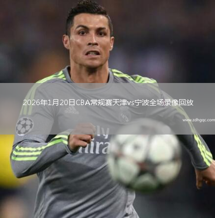 2026年1月20日CBA常规赛天津vs宁波全场录像回放