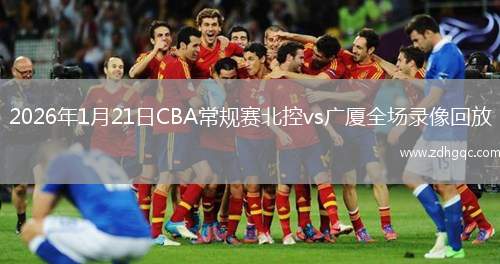 2026年1月21日CBA常规赛北控vs广厦全场录像回放