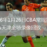 2026年1月26日CBA常规赛广东vs天津全场录像回放