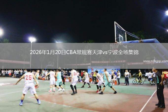 2026年1月20日CBA常规赛天津vs宁波全场集锦