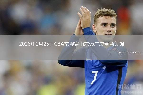 2026年1月25日CBA常规赛山东vs广厦全场集锦